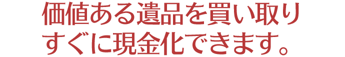 価値ある遺品を買い取りすぐに現金化できます。